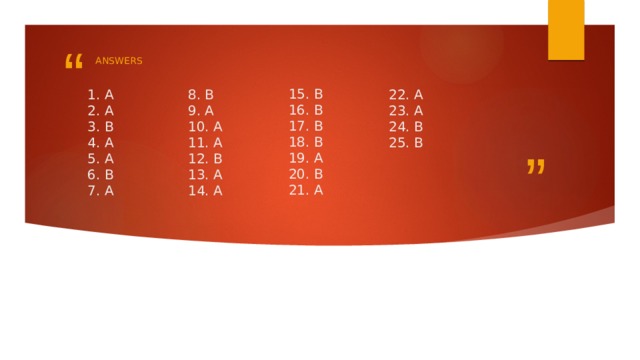 Answers 15. B  16. B  17. B  18. B  19. A  20. B  21. A 22. A  23. A  24. B  25. B 1. A  2. A  3. B  4. A  5. A  6. B  7. A 8. B  9. A  10. A  11. A  12. B  13. A  14. A 