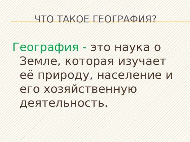 Что такое география? География - это наука о Земле, которая изучает её природу, население и его хозяйственную деятельность. 
