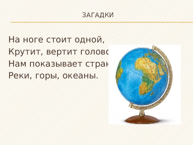 Загадки   На ноге стоит одной, Крутит, вертит головой. Нам показывает страны, Реки, горы, океаны. 