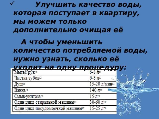  Улучшить качество воды, которая поступает в квартиру, мы можем только дополнительно очищая её    А чтобы уменьшить количество потребляемой воды, нужно узнать, сколько её уходит на одну процедуру:   