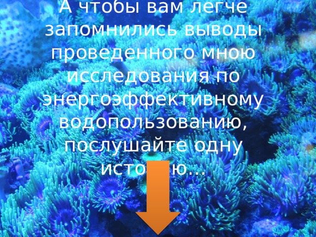 А чтобы вам легче запомнились выводы проведенного мною исследования по энергоэффективному водопользованию, послушайте одну историю… 