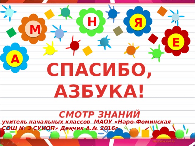 Н Я М Е А СПАСИБО, АЗБУКА!   СМОТР ЗНАНИЙ    учитель начальных классов МАОУ «Наро-Фоминская СОШ № 3 СУИОП» Денчик А.А. 2016г.
