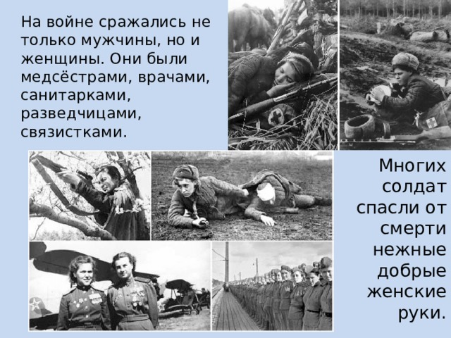 На войне сражались не только мужчины, но и женщины. Они были медсёстрами, врачами, санитарками, разведчицами, связистками. Многих солдат спасли от смерти нежные добрые женские руки. 