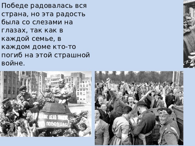 Победе радовалась вся страна, но эта радость была со слезами на глазах, так как в каждой семье, в каждом доме кто-то погиб на этой страшной войне. 