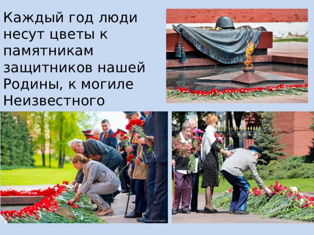 Каждый год люди несут цветы к памятникам защитников нашей Родины, к могиле Неизвестного Солдата. 