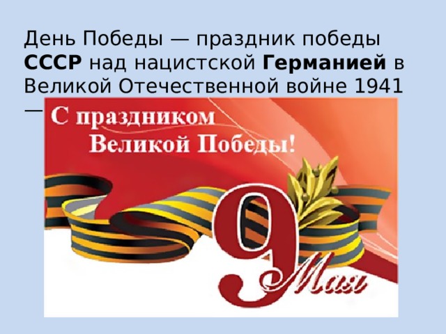 День Победы — праздник победы СССР над нацистской Германией в Великой Отечественной войне 1941—1945 годов. 