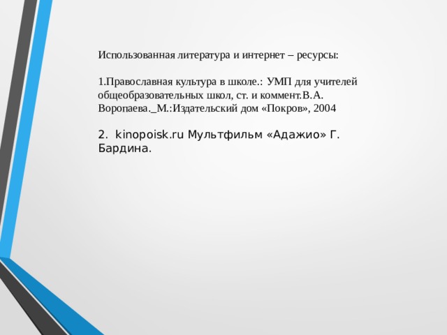 Использованная литература и интернет – ресурсы: Православная культура в школе.: УМП для учителей общеобразовательных школ, ст. и коммент.В.А. Воропаева._М.:Издательский дом «Покров», 2004  2. kinopoisk . ru Мультфильм «Адажио» Г. Бардина. 