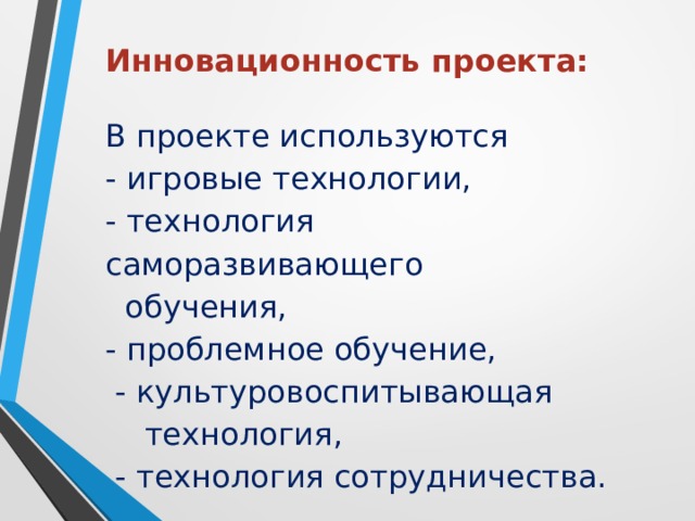 Инновационность проекта:   В проекте используются  - игровые технологии,  - технология саморазвивающего  обучения,  - проблемное обучение,  - культуровоспитывающая  технология,  - технология сотрудничества.      
