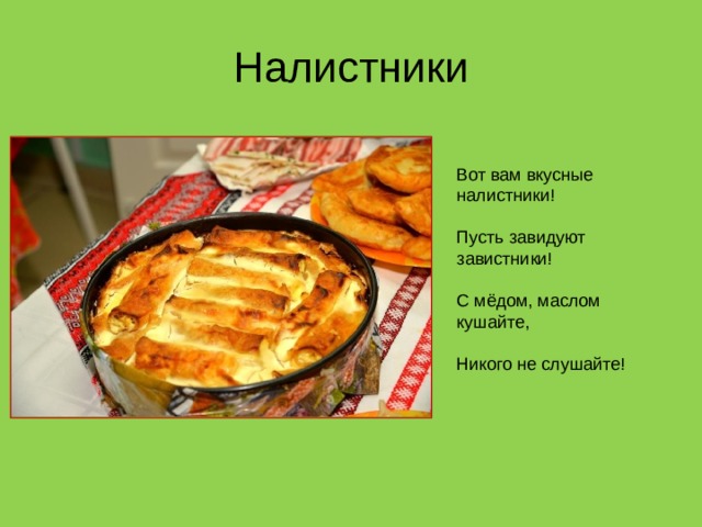 Налистники Вот вам вкусные налистники!  Пусть завидуют завистники!  С мёдом, маслом кушайте,  Никого не слушайте!  
