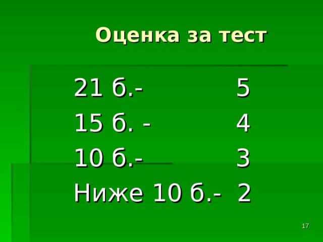  Оценка за тест 21 б.- 5 15 б. - 4 10 б.- 3 Ниже 10 б.- 2  