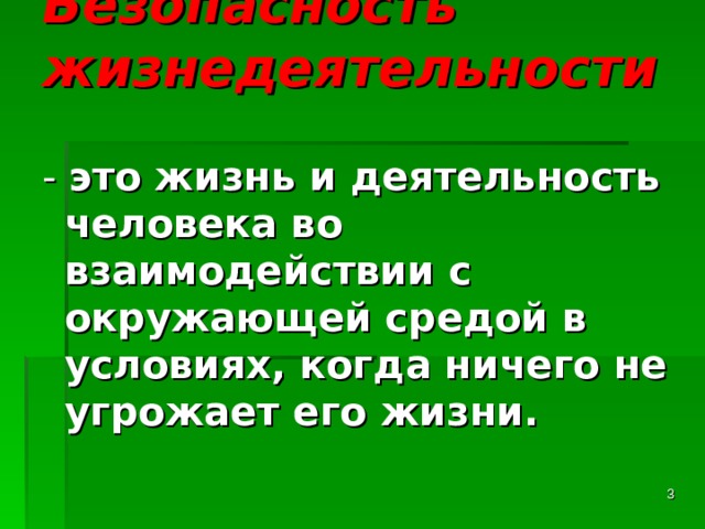 Безопасность жизнедеятельности    - это жизнь и деятельность человека во взаимодействии с окружающей средой в условиях, когда ничего не угрожает его жизни. - это жизнь и деятельность человека во взаимодействии с окружающей средой в условиях, когда ничего не угрожает его жизни.  