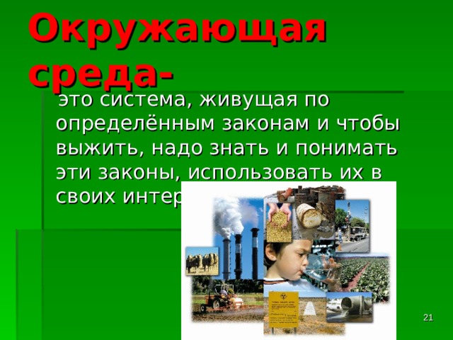 Окружающая среда-  это система, живущая по определённым законам и чтобы выжить, надо знать и понимать эти законы, использовать их в своих интересах.  