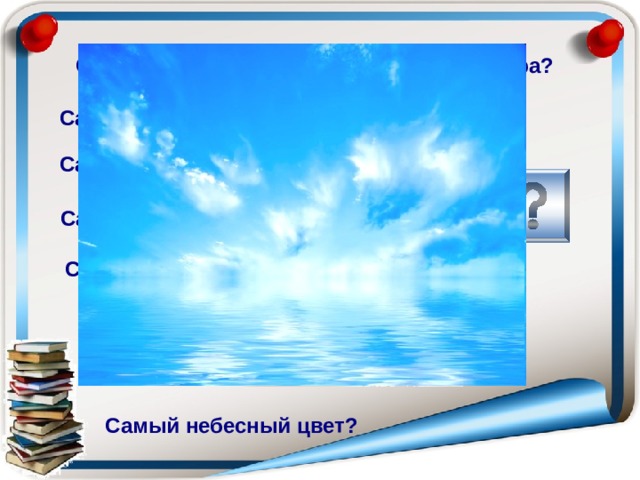 Самая «солнечная» геометрическая фигура? Самый большой медведь? Самый большой хищный зверь? Самый зубастый столовый прибор? Самая походная сумка? Самая плавательная обувь? Самый острый каблук? Самый небесный цвет? 