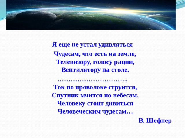 Я еще не устал удивляться  Чудесам, что есть на земле,  Телевизору, голосу рации,  Вентилятору на столе. ………………………… ..  Ток по проволоке струится,  Спутник мчится по небесам.  Человеку стоит дивиться  Человеческим чудесам… В. Шефнер   