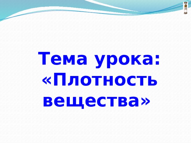 Тема урока: «Плотность вещества»  