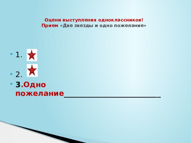   Оцени выступления одноклассников!  Прием «Две звезды и одно пожелание»   1. 2. 3 .Одно пожелание __________________________  