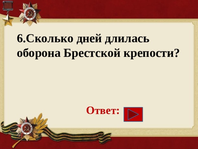 6.Сколько дней длилась оборона Брестской крепости?    Ответ: 