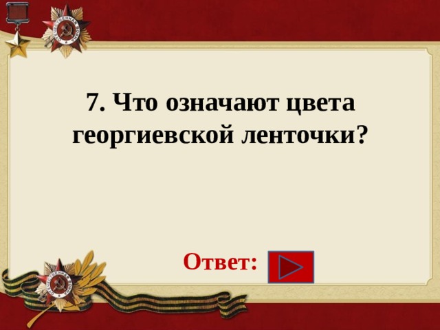 7. Что означают цвета георгиевской ленточки?     Ответ: 