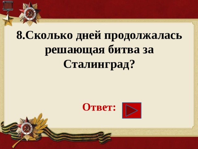 8.Сколько дней продолжалась решающая битва за Сталинград?    Ответ: 