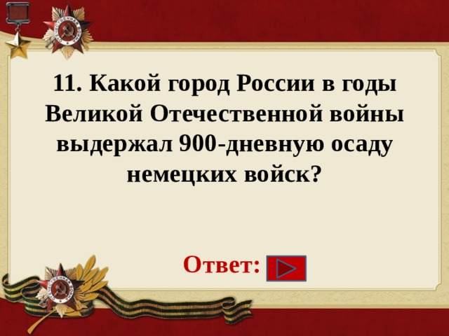 11. Какой город России в годы Великой Отечественной войны выдержал 900-дневную осаду немецких войск?    Ответ: 
