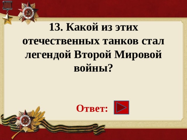 13. Какой из этих отечественных танков стал легендой Второй Мировой войны?    Ответ: 