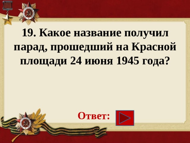 19. Какое название получил парад, прошедший на Красной площади 24 июня 1945 года?     Ответ: 
