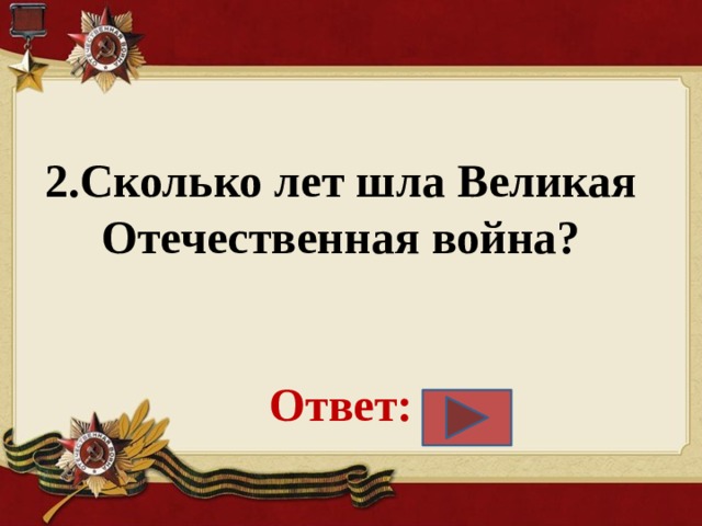 2.Сколько лет шла Великая Отечественная война?    Ответ:   
