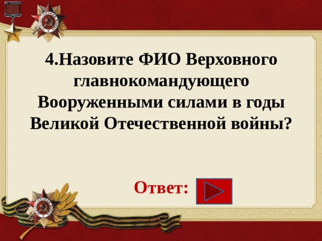 4.Назовите ФИО Верховного главнокомандующего Вооруженными силами в годы Великой Отечественной войны?    Ответ: 