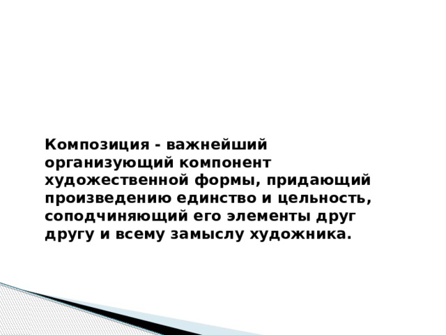 Композиция - важнейший организующий компонент художественной формы, придающий произведению единство и цельность, соподчиняющий его элементы друг другу и всему замыслу художника. 