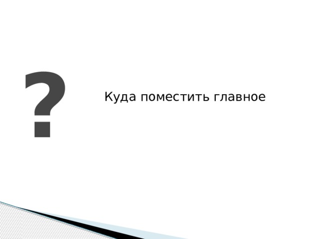 ? Куда поместить главное 
