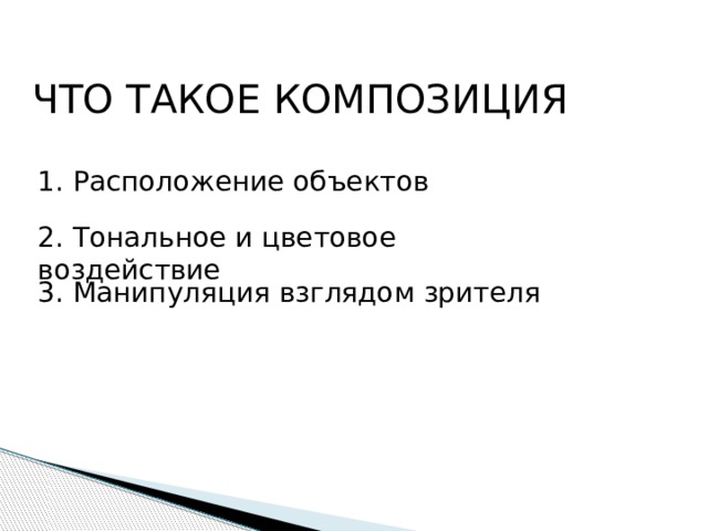 ЧТО ТАКОЕ КОМПОЗИЦИЯ 1. Расположение объектов 2. Тональное и цветовое воздействие 3. Манипуляция взглядом зрителя 