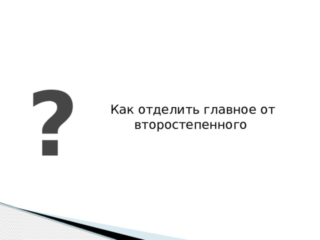 Как отделить главное от второстепенного ? 
