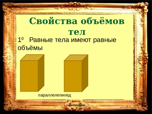 Свойства объёмов тел 1 0 Равные тела имеют равные объёмы параллелепипед 