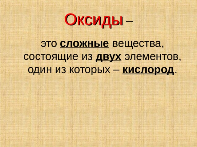 Оксиды –  это сложные вещества, состоящие из двух элементов, один из которых – кислород . 