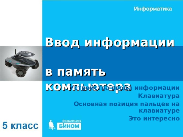 Ввод информации  в память компьютера Устройства ввода информации Клавиатура Основная позиция пальцев на клавиатуре Это интересно 
