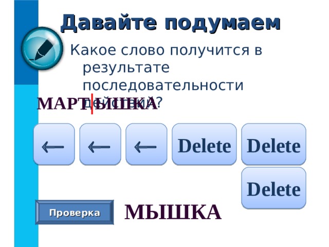 Давайте подумаем Какое слово получится в результате последовательности действий? МАРТ | ЫШКА  Delete Delete    Delete МЫШКА  Проверка 