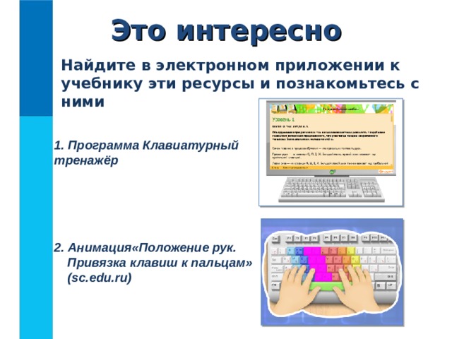 Это интересно Найдите в электронном приложении к учебнику эти ресурсы и познакомьтесь с ними  Программа Клавиатурный тренажёр   2. Анимация«Положение рук. Привязка клавиш к пальцам» ( sc.edu.ru) 
