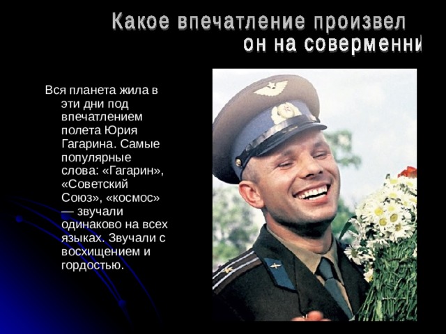 Вся планета жила в эти дни под впечатлением полета Юрия Гагарина. Самые популярные слова: «Гагарин», «Советский Союз», «космос» — звучали одинаково на всех языках. Звучали с восхищением и гордостью. 