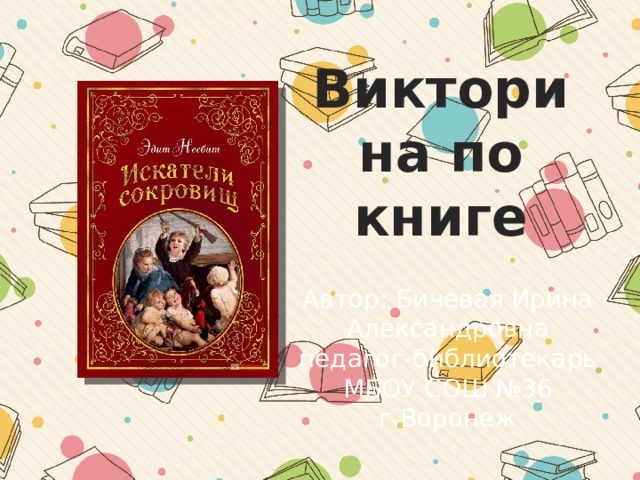 Викторина по книге Автор: Бичевая Ирина Александровна педагог-библиотекарь МБОУ СОШ №36 г.Воронеж 