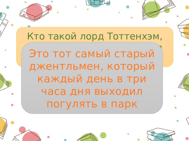 Кто такой лорд Тоттенхэм, которого дети встретили в Гринвичском парке? Это тот самый старый джентльмен, который каждый день в три часа дня выходил погулять в парк 