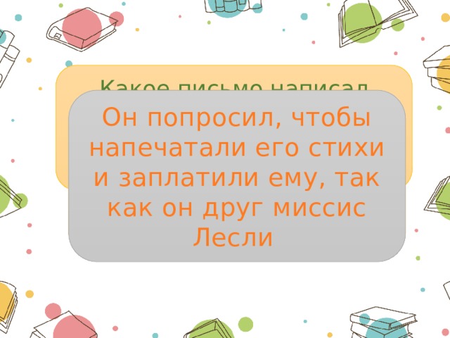 Какое письмо написал Ноэль Главному редактору газеты «Дейли Рекордер» на Флит-стрит? Он попросил, чтобы напечатали его стихи и заплатили ему, так как он друг миссис Лесли 