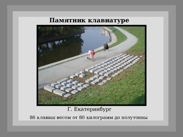 Памятник клавиатуре Г. Екатеринбург 86 клавиш весом от 80 килограмм до полутонны 