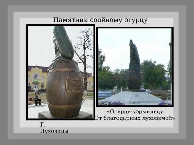 Памятник солёному огурцу «Огурцу-кормильцу От благодарных луховичей» Г. Луховицы 