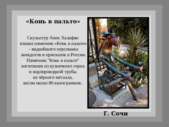 «Конь в пальто» Скульптур Акоп Халафян изваял памятник «Конь в пальто»  - виднейшего персонажа анекдотов и присказок в России. Памятник 