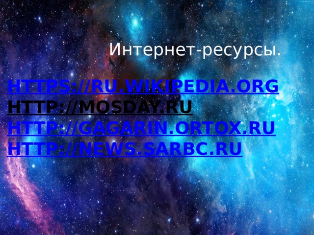  Интернет-ресурсы. https://ru.wikipedia.org  http://mosday.ru  http://gagarin.ortox.ru  http://news.sarbc.ru    