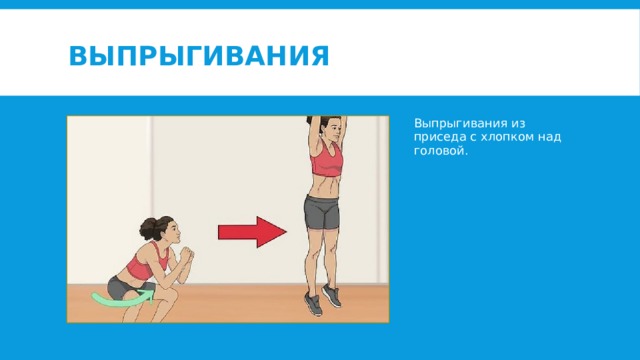 Выпрыгивания Выпрыгивания из приседа с хлопком над головой. 