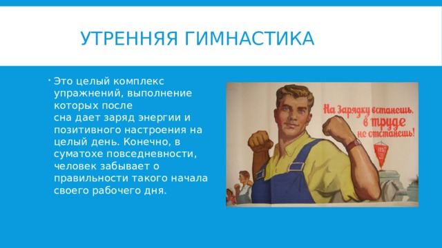   Утренняя Гимнастика Это целый комплекс упражнений, выполнение которых после сна дает заряд энергии и позитивного настроения на целый день. Конечно, в суматохе повседневности, человек забывает о правильности такого начала своего рабочего дня. 