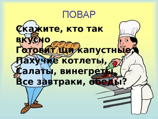 Скажите, кто так вкусно  Готовит щи капустные,  Пахучие котлеты,  Салаты, винегреты,  Все завтраки, обеды? 
