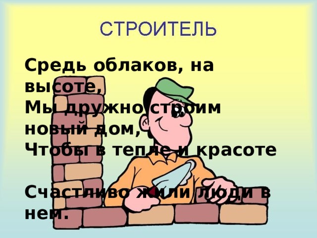 Средь облаков, на высоте,  Мы дружно строим новый дом,  Чтобы в тепле и красоте  Счастливо жили люди в нем. 
