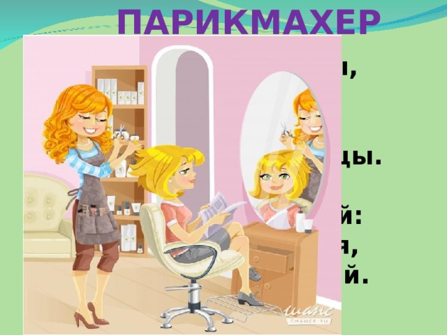 ПАРИКМАХЕР У этой волшебницы,  Этой художницы,  Не кисти и краски,  А гребень и ножницы.  Она обладает  Таинственной силой:  К кому прикоснётся,  Тот станет красивый. 